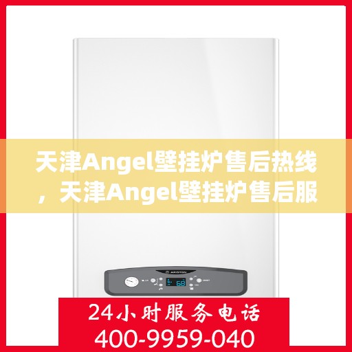 天津Angel壁挂炉售后热线，天津Angel壁挂炉售后服务热线，专业维修与支持团队为您解答疑惑