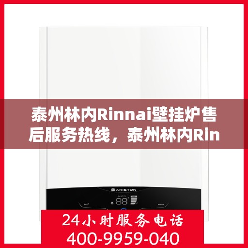 泰州林内Rinnai壁挂炉售后服务热线，泰州林内Rinnai壁挂炉售后热线服务指南