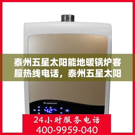 泰州五星太阳能地暖锅炉客服热线电话，泰州五星太阳能地暖锅炉客服热线全攻略，一键解决您的疑问与需求