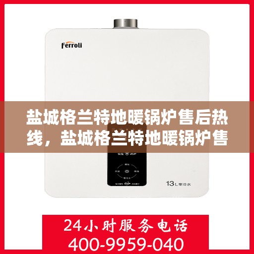 盐城格兰特地暖锅炉售后热线，盐城格兰特地暖锅炉售后服务热线，专业解决您的暖锅炉问题