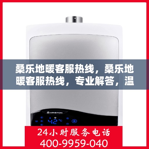 桑乐地暖客服热线，桑乐地暖客服热线，专业解答，温暖您的生活