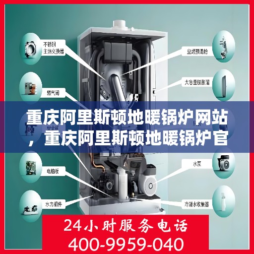 重庆阿里斯顿地暖锅炉网站，重庆阿里斯顿地暖锅炉官网，专业解决方案与高品质服务