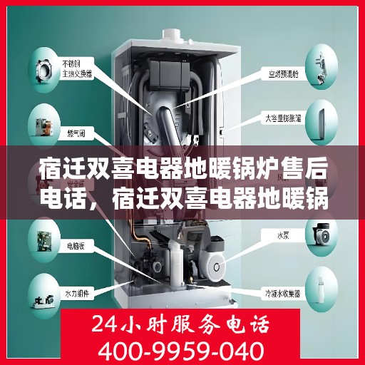 宿迁双喜电器地暖锅炉售后电话，宿迁双喜电器地暖锅炉售后服务热线及电话全攻略