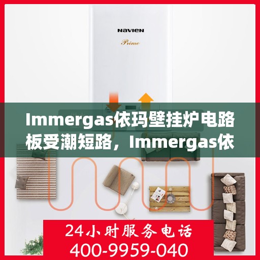 Immergas依玛壁挂炉电路板受潮短路，Immergas依玛壁挂炉电路板防潮与短路问题解析