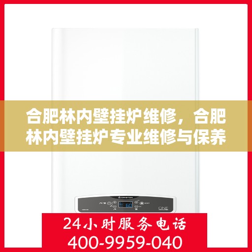合肥林内壁挂炉维修，合肥林内壁挂炉专业维修与保养