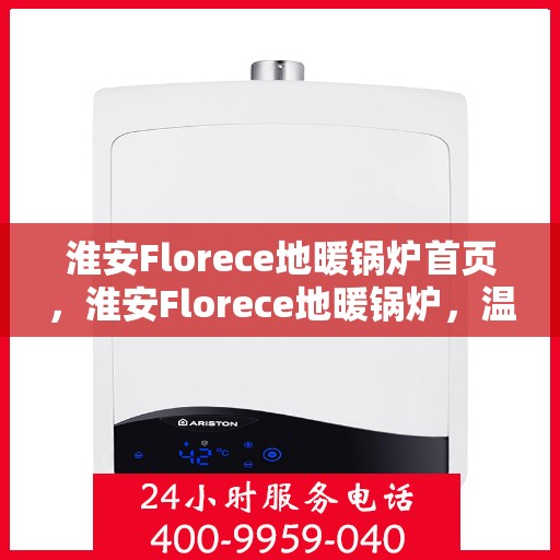 淮安Florece地暖锅炉首页，淮安Florece地暖锅炉，温暖首选，品质之选的首页