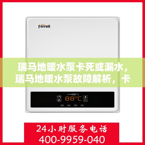 瑞马地暖水泵卡死或漏水，瑞马地暖水泵故障解析，卡死与漏水问题探究