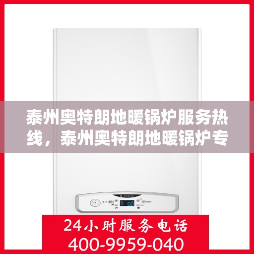 泰州奥特朗地暖锅炉服务热线，泰州奥特朗地暖锅炉专业服务热线，为您提供一站式解决方案