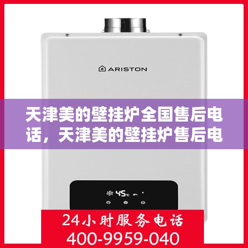 天津美的壁挂炉全国售后电话，天津美的壁挂炉售后电话及维修服务指南