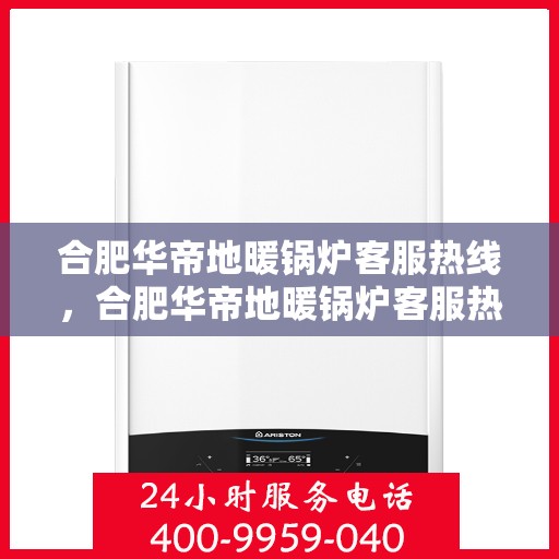 合肥华帝地暖锅炉客服热线，合肥华帝地暖锅炉客服热线，专业团队为您提供全方位服务与支持