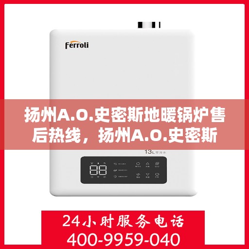 扬州A.O.史密斯地暖锅炉售后热线，扬州A.O.史密斯地暖锅炉售后服务热线及维修指南