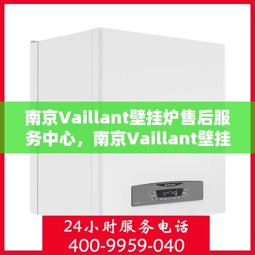 南京Vaillant壁挂炉售后服务中心，南京Vaillant壁挂炉售后服务中心，专业维修与优质服务并重