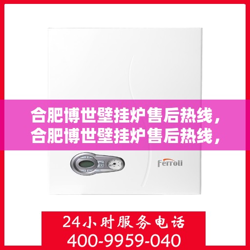 合肥博世壁挂炉售后热线，合肥博世壁挂炉售后热线，专业维修与保养服务团队，一站式解决您的壁挂炉问题！