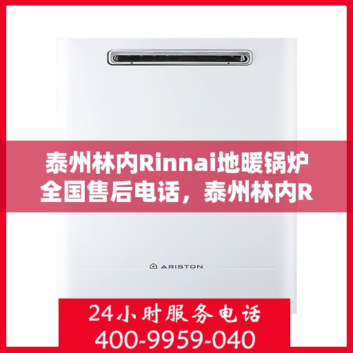 泰州林内Rinnai地暖锅炉全国售后电话，泰州林内Rinnai地暖锅炉售后服务全国热线电话