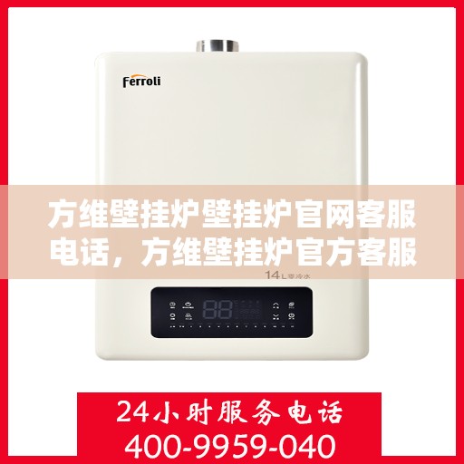 方维壁挂炉壁挂炉官网客服电话,方维壁挂炉官方客服热线,专业解答与技术支持,一站式服务热线! 方维壁挂炉壁挂炉官网客服电话,方维壁挂炉官方客服热线,专业解答与技术支持,一站式服务热线!