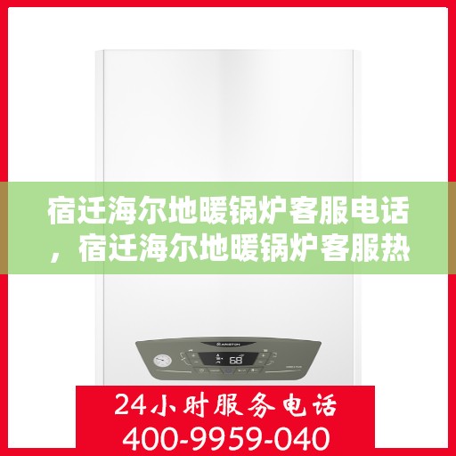 宿迁海尔地暖锅炉客服电话,宿迁海尔地暖锅炉客服热线,专业解答与售后无忧保障 宿迁海尔地暖锅炉客服电话,宿迁海尔地暖锅炉客服热线,专业解答与售后无忧保障