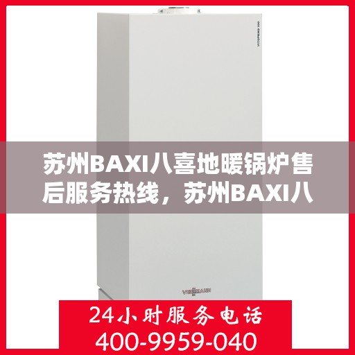苏州BAXI八喜地暖锅炉售后服务热线，苏州BAXI八喜地暖锅炉售后服务热线，专业团队为您提供全方位服务保障。