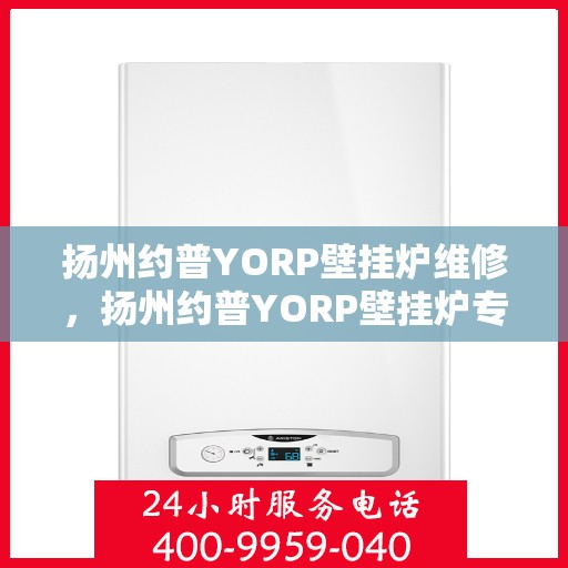 扬州约普YORP壁挂炉维修，扬州约普YORP壁挂炉专业维修服务