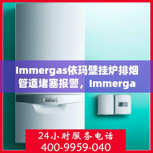 Immergas依玛壁挂炉排烟管道堵塞报警,Immergas依玛壁挂炉排烟管道堵塞预警,守护家居安全的首要关注 Immergas依玛壁挂炉排烟管道堵塞报警,Immergas依玛壁挂炉排烟管道堵塞预警,守护家居安全的首要关注