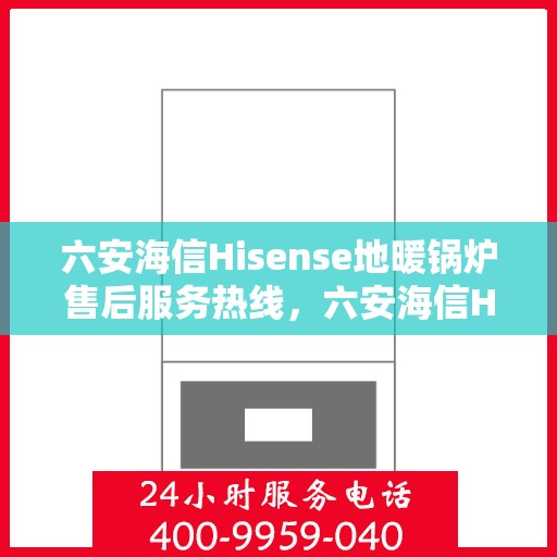 六安海信Hisense地暖锅炉售后服务热线，六安海信Hisense地暖锅炉售后服务热线，专业团队为您提供全方位技术支持与保障