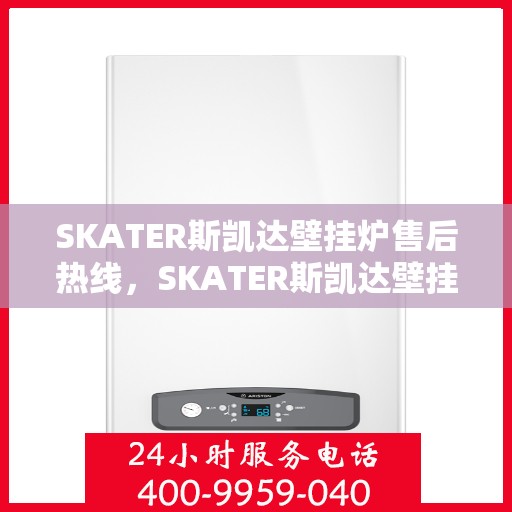 SKATER斯凯达壁挂炉售后热线，SKATER斯凯达壁挂炉售后服务热线，专业解决您的壁挂炉问题
