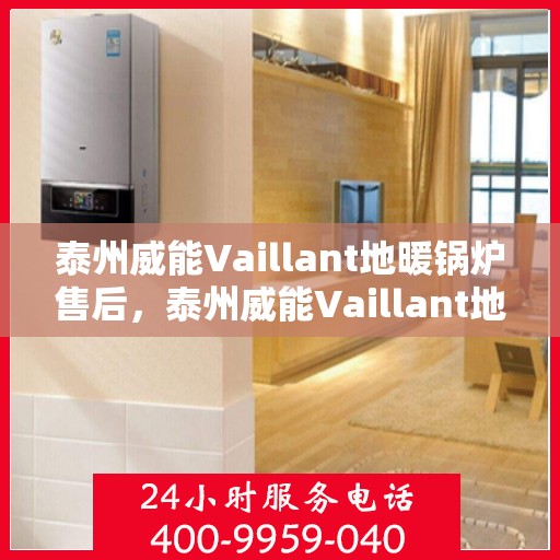 泰州威能Vaillant地暖锅炉售后，泰州威能Vaillant地暖锅炉售后服务详解