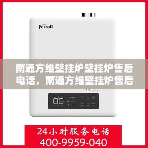 南通方维壁挂炉壁挂炉售后电话，南通方维壁挂炉售后服务热线及电话支持详情