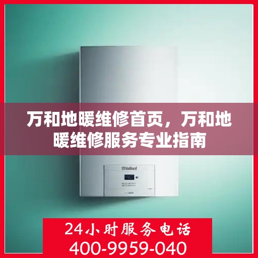 万和地暖维修首页,万和地暖维修服务专业指南 万和地暖维修首页,万和地暖维修服务专业指南