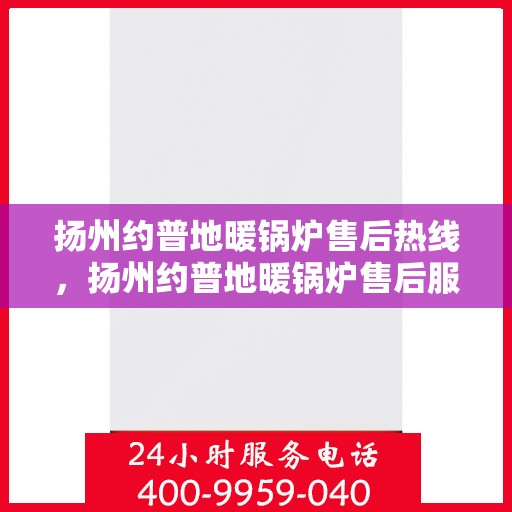 扬州约普地暖锅炉售后热线，扬州约普地暖锅炉售后服务热线，专业团队，贴心支持