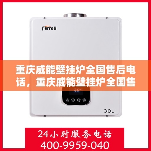 重庆威能壁挂炉全国售后电话，重庆威能壁挂炉全国售后服务热线及电话支持汇总