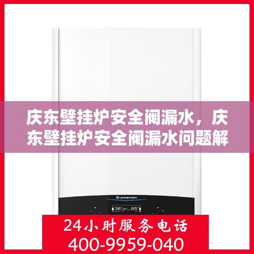 庆东壁挂炉安全阀漏水，庆东壁挂炉安全阀漏水问题解析及处理指南