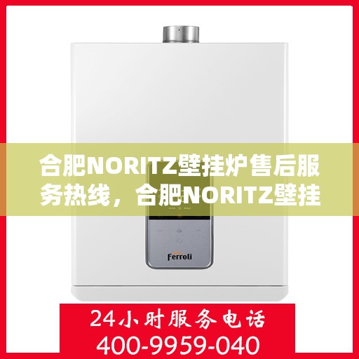 合肥NORITZ壁挂炉售后服务热线，合肥NORITZ壁挂炉售后服务热线，专业团队，贴心服务