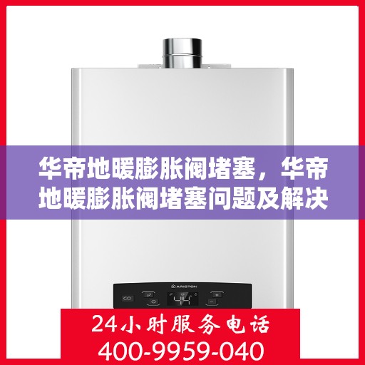 华帝地暖膨胀阀堵塞，华帝地暖膨胀阀堵塞问题及解决策略