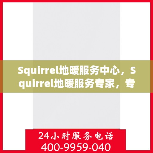 Squirrel地暖服务中心，Squirrel地暖服务专家，专业温暖您的生活