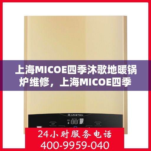 上海MICOE四季沐歌地暖锅炉维修，上海MICOE四季沐歌地暖锅炉专业维修服务