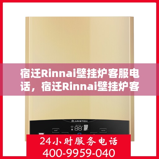 宿迁Rinnai壁挂炉客服电话，宿迁Rinnai壁挂炉客服热线及售后支持服务电话汇总