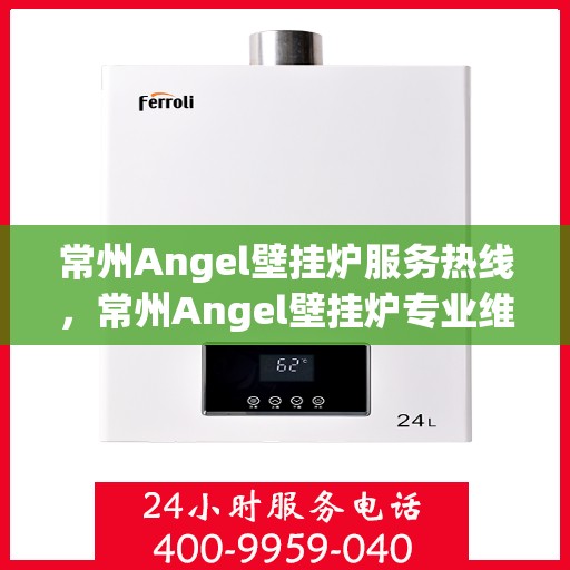 常州Angel壁挂炉服务热线,常州Angel壁挂炉专业维修服务热线 常州Angel壁挂炉服务热线,常州Angel壁挂炉专业维修服务热线