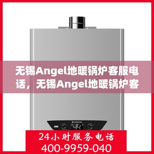 无锡Angel地暖锅炉客服电话，无锡Angel地暖锅炉客服热线及咨询电话号码解析
