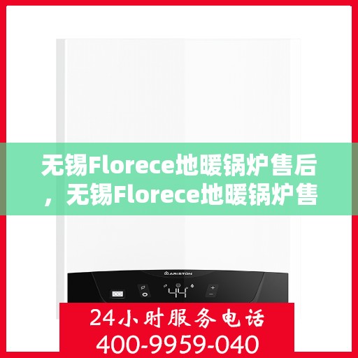 无锡Florece地暖锅炉售后，无锡Florece地暖锅炉售后服务详解