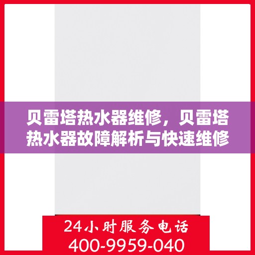 贝雷塔热水器维修，贝雷塔热水器故障解析与快速维修指南