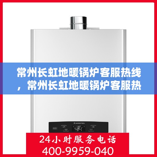 常州长虹地暖锅炉客服热线，常州长虹地暖锅炉客服热线，专业解答，贴心服务