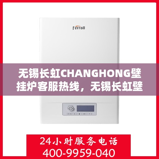 无锡长虹CHANGHONG壁挂炉客服热线，无锡长虹壁挂炉客服热线，专业解答，温暖您的生活