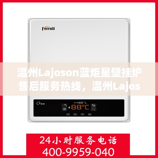 温州Lajoson蓝炬星壁挂炉售后服务热线，温州Lajoson蓝炬星壁挂炉售后维修服务热线全解析