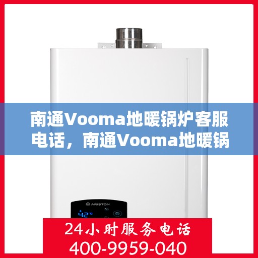 南通Vooma地暖锅炉客服电话，南通Vooma地暖锅炉客服热线及咨询电话号码
