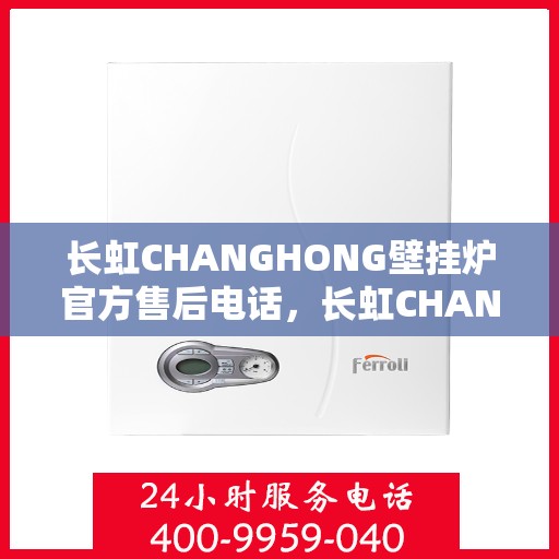 长虹CHANGHONG壁挂炉官方售后电话,长虹CHANGHONG壁挂炉售后电话官方服务专线 长虹CHANGHONG壁挂炉官方售后电话,长虹CHANGHONG壁挂炉售后电话官方服务专线