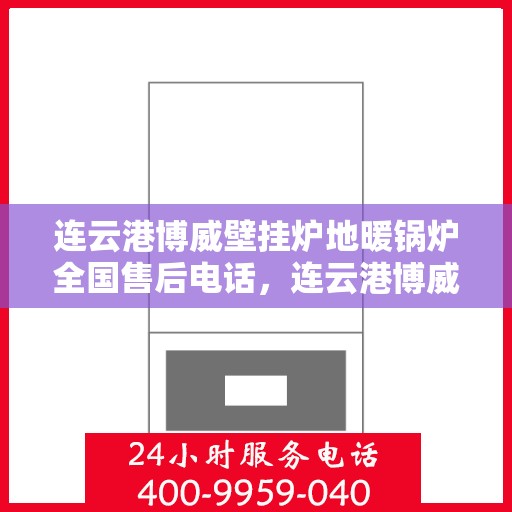 连云港博威壁挂炉地暖锅炉全国售后电话,连云港博威壁挂炉地暖锅炉售后服务热线及全国售后电话汇总 连云港博威壁挂炉地暖锅炉全国售后电话,连云港博威壁挂炉地暖锅炉售后服务热线及全国售后电话汇总