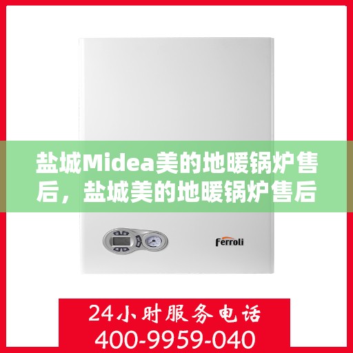 盐城Midea美的地暖锅炉售后,盐城美的地暖锅炉售后维修专业服务 盐城Midea美的地暖锅炉售后,盐城美的地暖锅炉售后维修专业服务