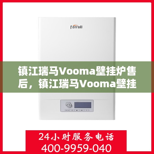 镇江瑞马Vooma壁挂炉售后，镇江瑞马Vooma壁挂炉售后服务解析