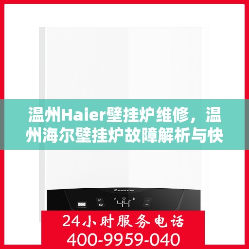 温州Haier壁挂炉维修，温州海尔壁挂炉故障解析与快速维修指南