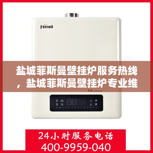 盐城菲斯曼壁挂炉服务热线，盐城菲斯曼壁挂炉专业维修服务热线及售后支持